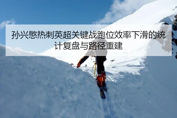 孙兴慜热刺英超关键战跑位效率下滑的统计复盘与路径重建